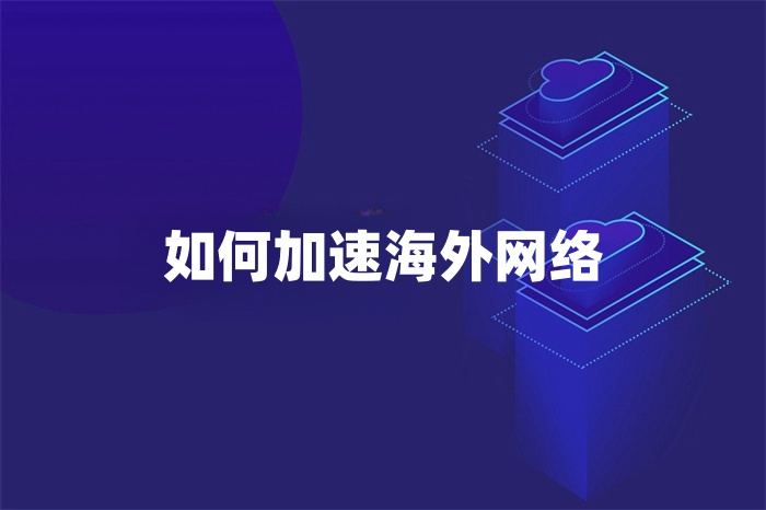 如何加速海外網絡 如何加速海外網絡