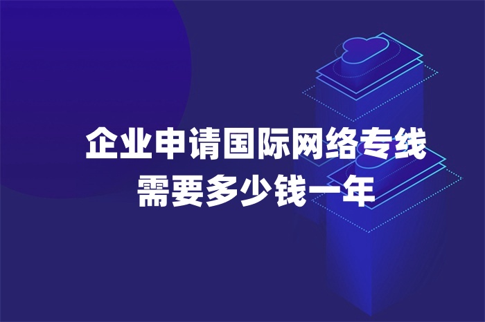 企業申請國際網絡專線需要多少錢一年 企業申請國際網絡專線需要多少錢一年