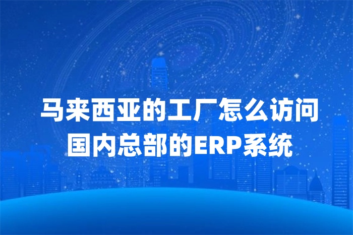 馬來西亞的工廠怎么訪問國內總部的ERP系統
