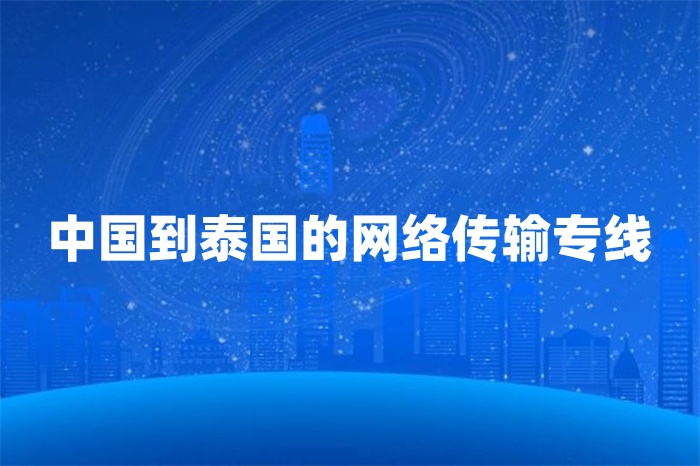 中國(guó)到泰國(guó)的網(wǎng)絡(luò)傳輸專線