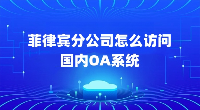 菲律賓分公司怎么訪問 國內(nèi)OA系統(tǒng)