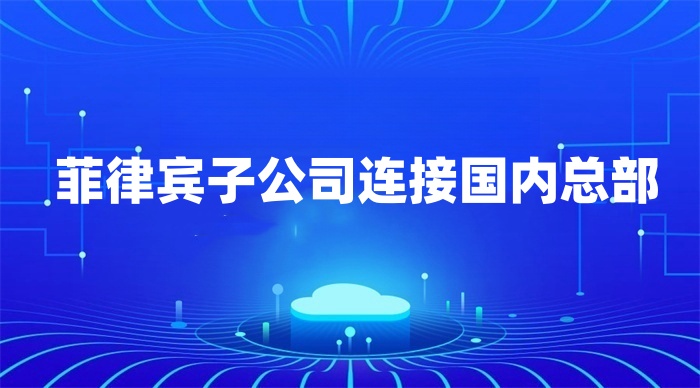 菲律賓子公司連接國內(nèi)總部