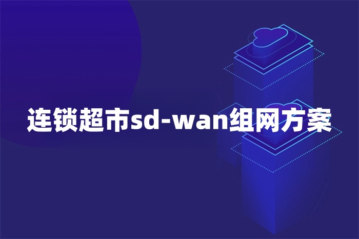 連鎖超市sd-wan組網方案
