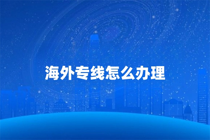 海外專線怎么辦理 海外專線怎么辦理