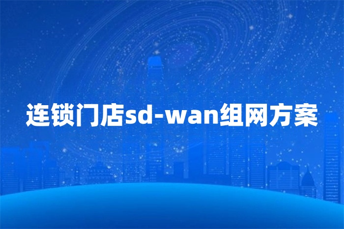 連鎖門店sd-wan組網方案 連鎖門店sd-wan組網方案