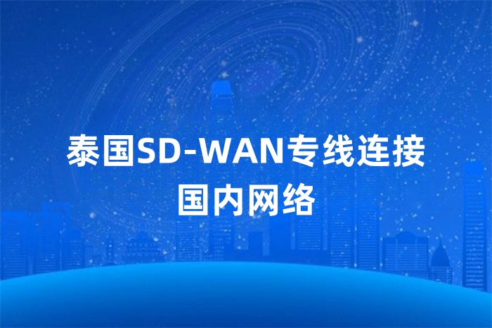 泰國SD-WAN專線連接國內網絡 泰國SD-WAN專線連接國內網絡