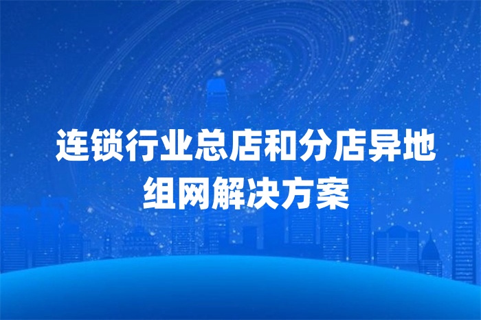 連鎖行業總店和分店異地組網解決方案 連鎖行業總店和分店異地組網解決方案