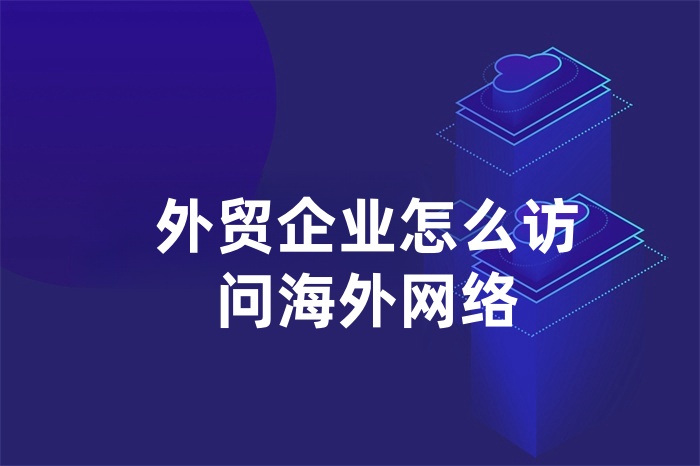 外貿(mào)企業(yè)怎么訪問海外網(wǎng)絡(luò) 外貿(mào)企業(yè)怎么訪問海外網(wǎng)絡(luò)