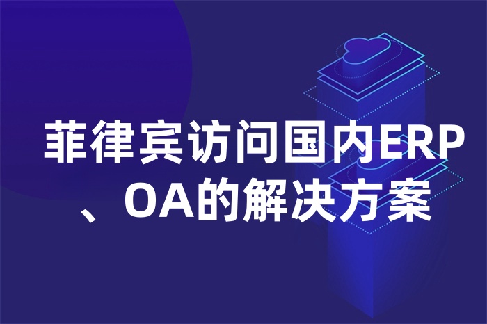 菲律賓訪問國內(nèi)ERP、OA的解決方案 菲律賓訪問國內(nèi)ERP、OA的解決方案