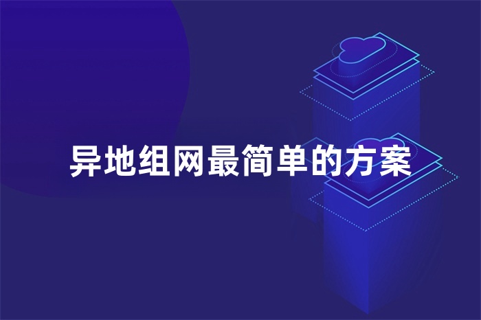 異地組網最簡單的方案 異地組網最簡單的方案
