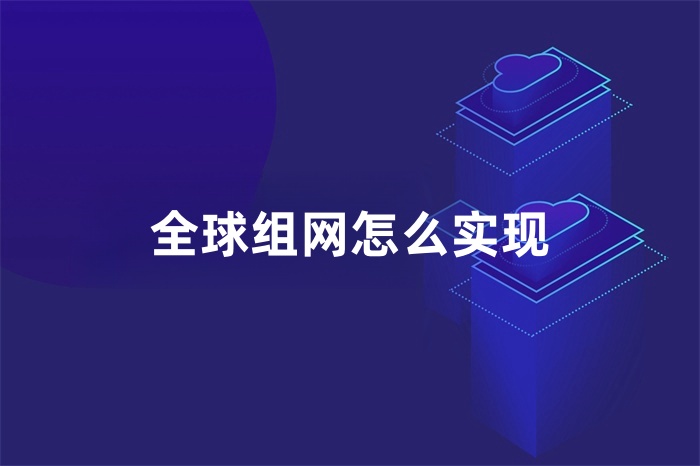 全球組網怎么實現 全球組網怎么實現