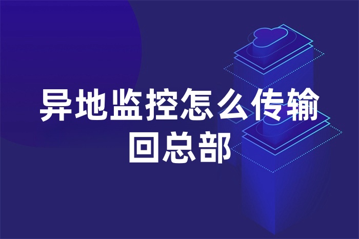 異地監控怎么傳輸回總部