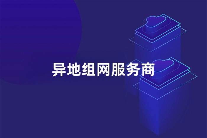 異地組網(wǎng)服務(wù)商 異地組網(wǎng)服務(wù)商