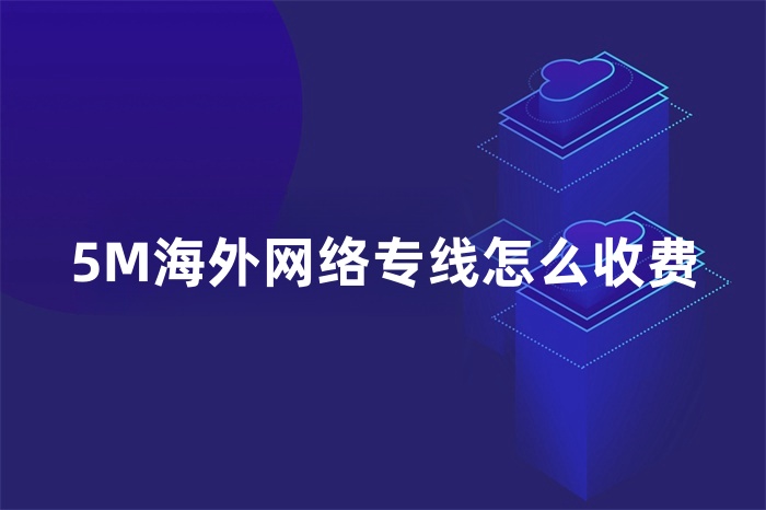 5M海外網絡專線怎么收費 5M海外網絡專線怎么收費