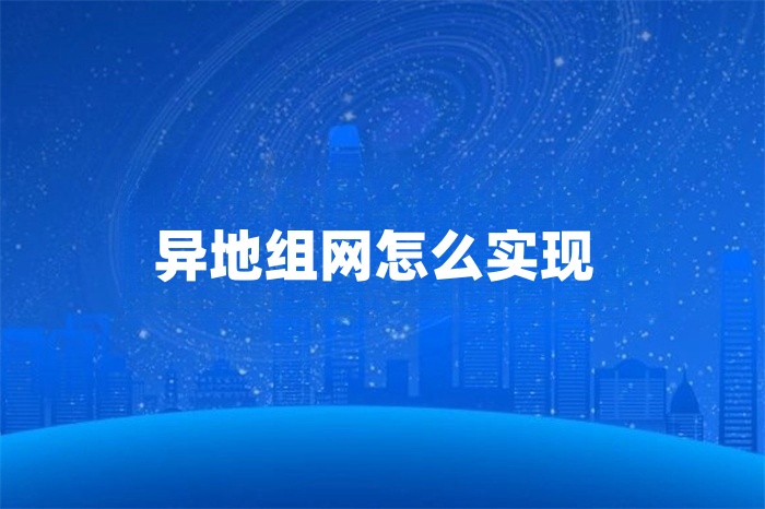 異地組網(wǎng)怎么實現(xiàn) 異地組網(wǎng)怎么實現(xiàn)