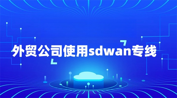 外貿公司使用sdwan專線