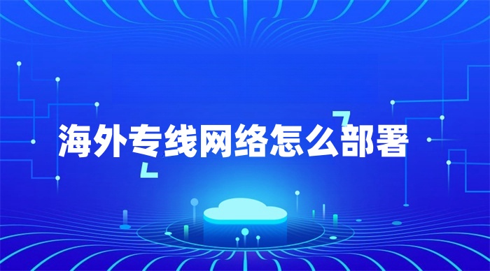 海外專線網絡怎么部署 海外專線網絡怎么部署