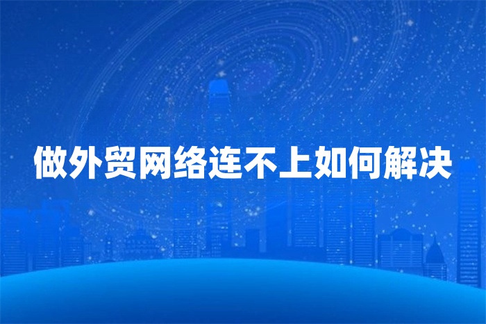 做外貿網絡連不上如何解決 做外貿網絡連不上如何解決