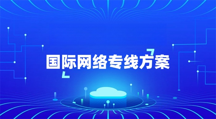 國(guó)際網(wǎng)絡(luò)專線方案 國(guó)際網(wǎng)絡(luò)專線方案