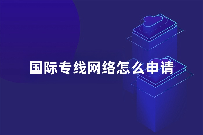 國際專線網(wǎng)絡(luò)怎么申請(qǐng) 國際專線網(wǎng)絡(luò)怎么申請(qǐng)