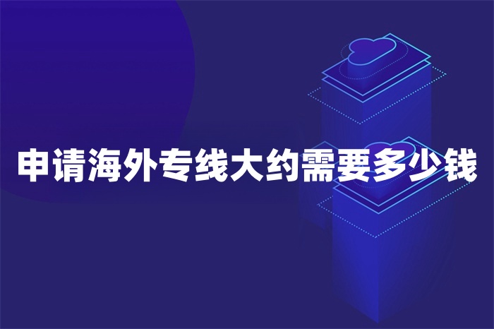 申請(qǐng)海外專線大約需要多少錢 申請(qǐng)海外專線大約需要多少錢