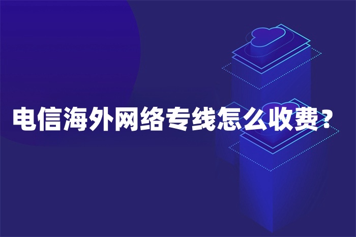 電信海外網絡專線怎么收費？