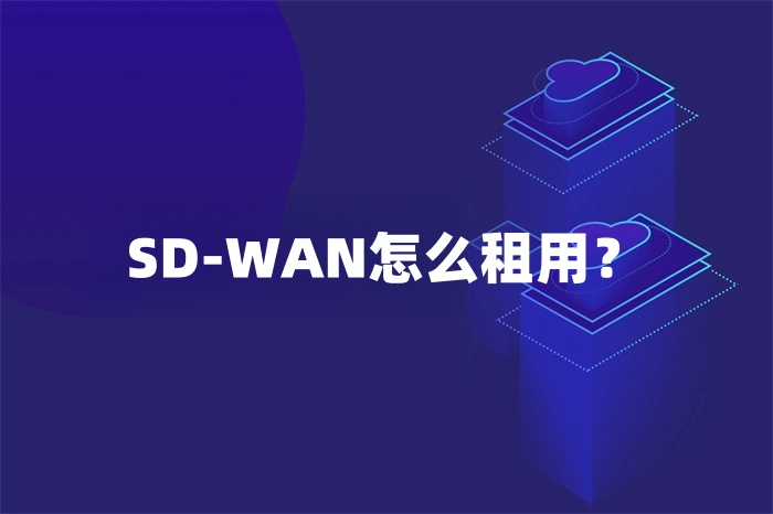 SD-WAN怎么租用? SD-WAN怎么租用?
