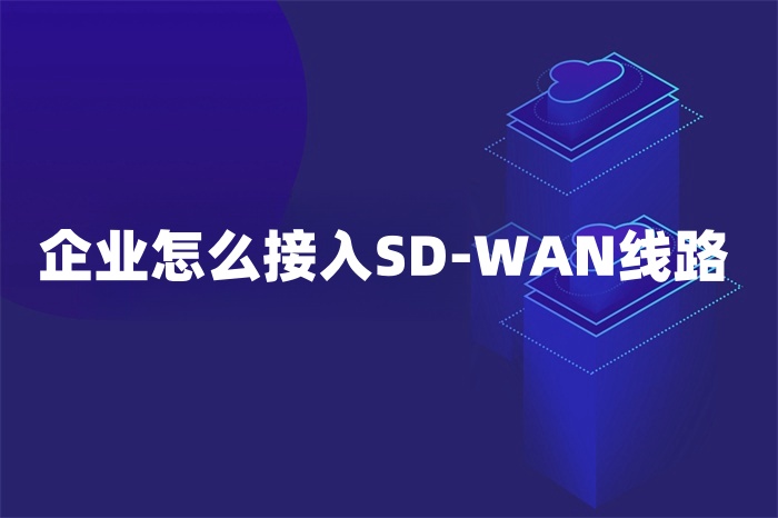 企業怎么接入SD-WAN線路 企業怎么接入SD-WAN線路