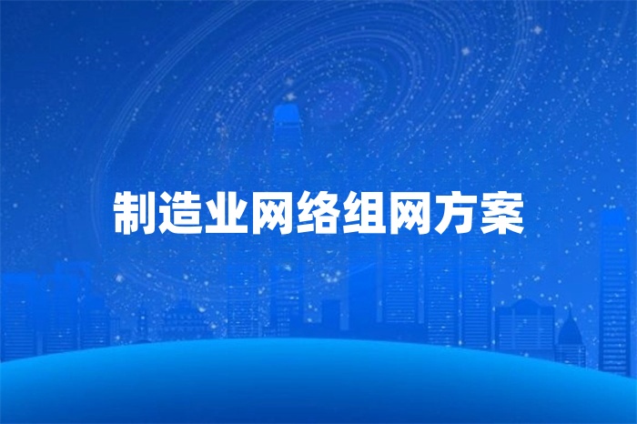 制造業(yè)網(wǎng)絡(luò)組網(wǎng)方案 制造業(yè)網(wǎng)絡(luò)組網(wǎng)方案
