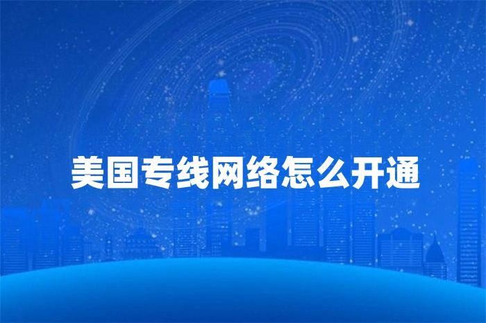美國專線網(wǎng)絡(luò)怎么開通
