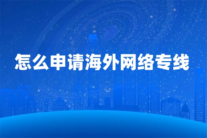 怎么申請海外網絡專線 怎么申請海外網絡專線