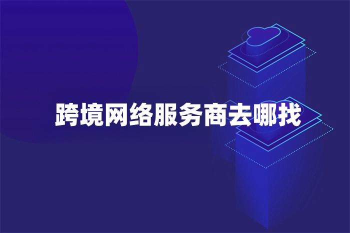 跨境網絡服務商去哪找