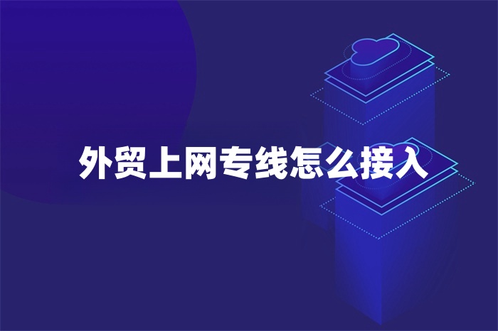 外貿上網專線怎么接入 外貿上網專線怎么接入