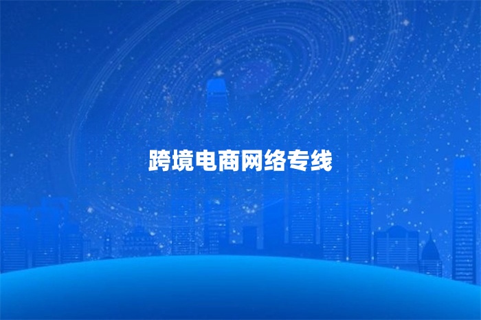 跨境電商網絡專線 跨境電商網絡專線